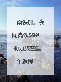 南铁加开夜间高铁59列 助力旅客端午返程