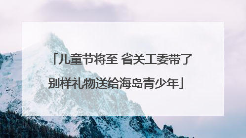 儿童节将至 省关工委带了别样礼物送给海岛青少年