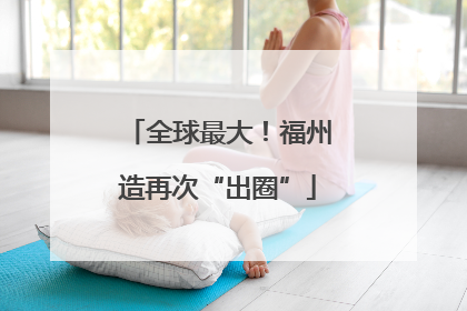 全球最大！福州造再次“出圈”