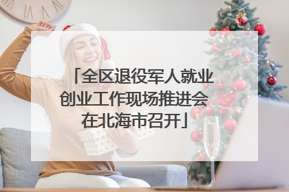 全区退役军人就业创业工作现场推进会在北海市召开