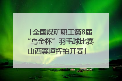 全国煤矿职工第8届“乌金杯”羽毛球比赛山西襄垣挥拍开赛