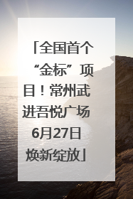 全国首个“金标”项目！常州武进吾悦广场6月27日焕新绽放