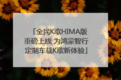 全民K歌HIMA版重磅上线 为鸿蒙智行定制车载K歌新体验