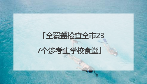 全覆盖检查全市237个涉考生学校食堂