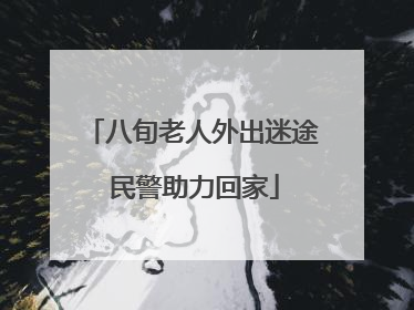 八旬老人外出迷途 民警助力回家