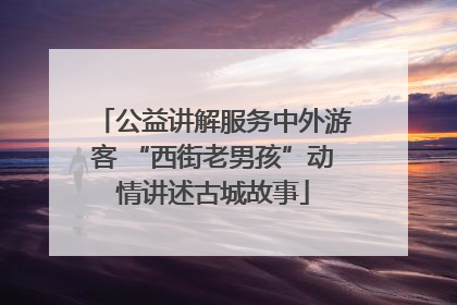公益讲解服务中外游客 “西街老男孩”动情讲述古城故事