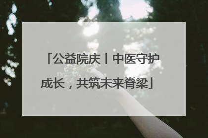 公益院庆丨中医守护成长，共筑未来脊梁