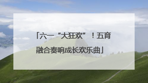 六一“大狂欢”！五育融合奏响成长欢乐曲