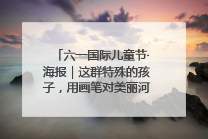 六一国际儿童节·海报｜这群特殊的孩子，用画笔对美丽河北深情告白