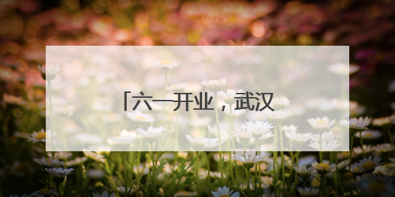 六一开业，武汉遛娃新地标恒达欢乐世界超前剧透