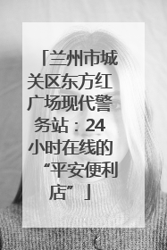 兰州市城关区东方红广场现代警务站：24小时在线的“平安便利店”