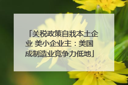 关税政策自戕本土企业 美小企业主：美国成制造业竞争力低地