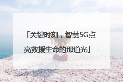 关键时刻，智慧5G点亮救援生命的那道光