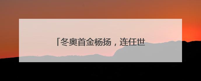冬奥首金杨扬，连任世界反兴奋剂机构副主席