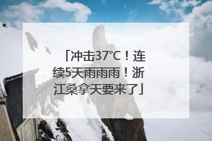 冲击37℃！连续5天雨雨雨！浙江桑拿天要来了