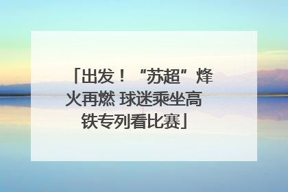 出发！“苏超”烽火再燃 球迷乘坐高铁专列看比赛