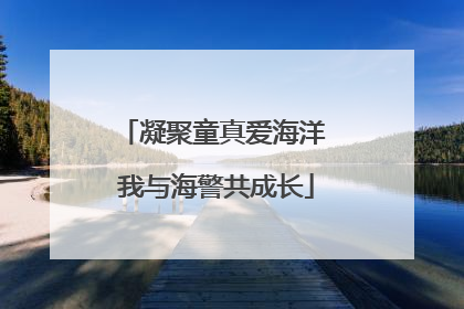 凝聚童真爱海洋 我与海警共成长