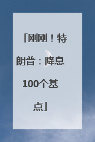 刚刚！特朗普：降息100个基点