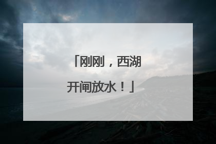 刚刚，西湖开闸放水！