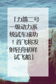 力箭二号一级动力系统试车成功！首飞将发射轻舟初样试飞船