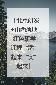 北京研发+山西落地 红色研学课程“活”起来“实”起来