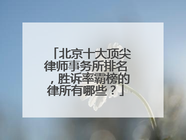 北京十大顶尖律师事务所排名，胜诉率霸榜的律所有哪些？