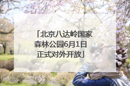 北京八达岭国家森林公园6月1日正式对外开放