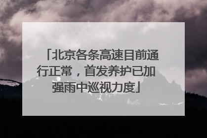 北京各条高速目前通行正常，首发养护已加强雨中巡视力度