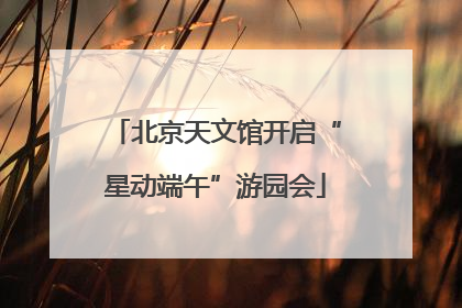 北京天文馆开启“星动端午”游园会