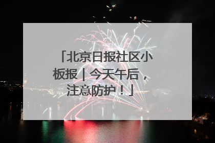 北京日报社区小板报｜今天午后，注意防护！