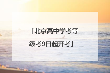 北京高中学考等级考9日起开考