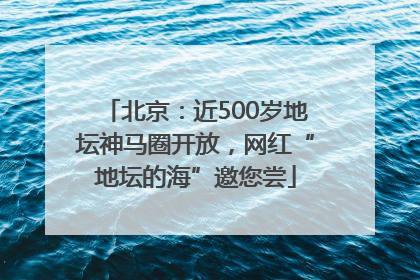 北京：近500岁地坛神马圈开放，网红“地坛的海”邀您尝