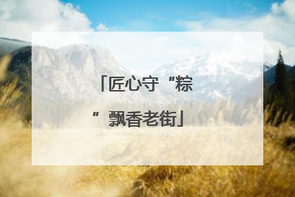 匠心守“粽”飘香老街