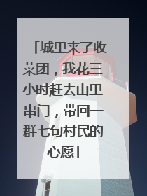 城里来了收菜团，我花三小时赶去山里串门，带回一群七旬村民的心愿