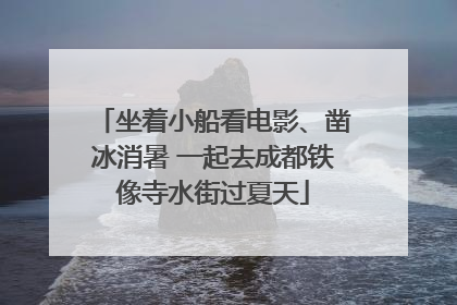 坐着小船看电影、凿冰消暑 一起去成都铁像寺水街过夏天