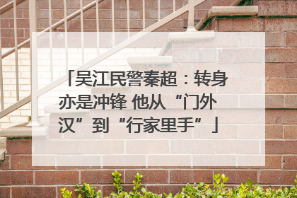 吴江民警秦超：转身亦是冲锋 他从“门外汉”到“行家里手”