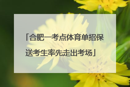 合肥一考点体育单招保送考生率先走出考场