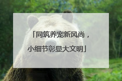 同筑养宠新风尚，小细节彰显大文明