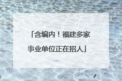 含编内！福建多家事业单位正在招人
