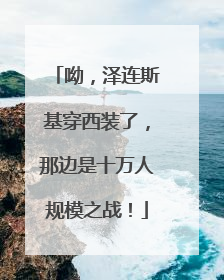呦，泽连斯基穿西装了，那边是十万人规模之战！