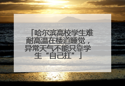 哈尔滨高校学生难耐高温在楼道睡觉，异常天气不能只靠学生“自己扛”