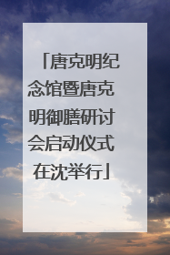 唐克明纪念馆暨唐克明御膳研讨会启动仪式在沈举行
