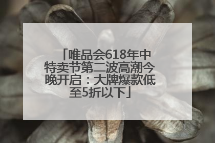 唯品会618年中特卖节第二波高潮今晚开启：大牌爆款低至5折以下