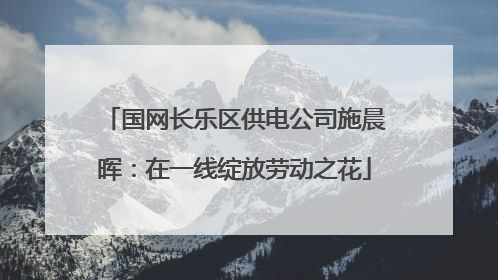 国网长乐区供电公司施晨晖：在一线绽放劳动之花