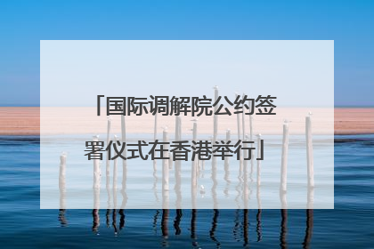 国际调解院公约签署仪式在香港举行