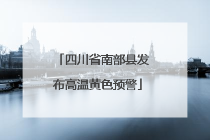 四川省南部县发布高温黄色预警