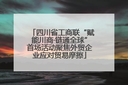 四川省工商联“赋能川商·链通全球”首场活动聚焦外贸企业应对贸易摩擦