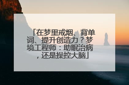 在梦里戒烟、背单词、提升创造力？梦境工程师：助眠治病，还是操控大脑