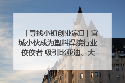 寻找小镇创业家㉞｜宜城小伙成为塑料焊接行业佼佼者 吸引比亚迪、大众等多家名企合作