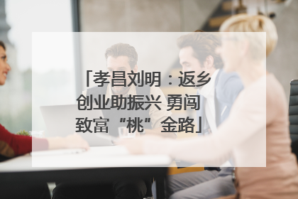 孝昌刘明：返乡创业助振兴 勇闯致富“桃”金路